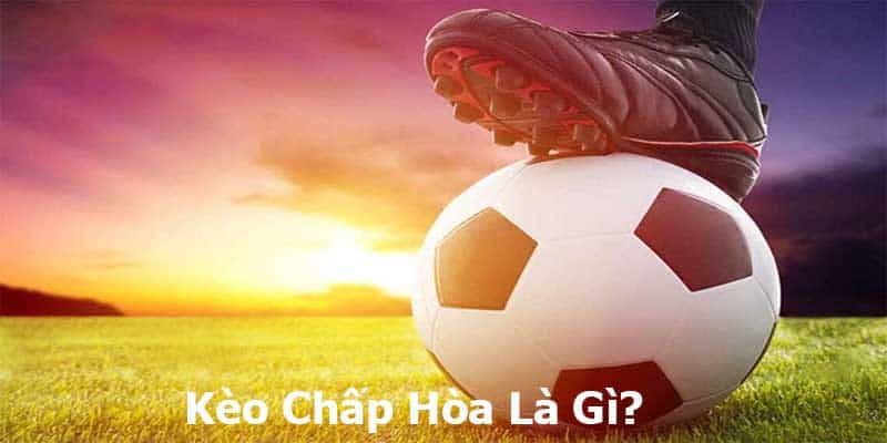 Kèo chấp hòa là gì - Giải mã kèo chấp hòa