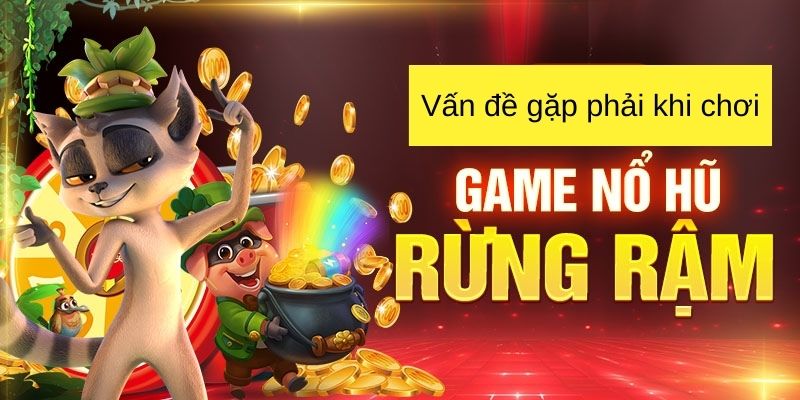 Vấn đề thường gặp khi tải game nổ hũ rừng rậm