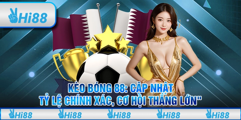 Kèo bóng 88: Cập nhật tỷ lệ chính xác, cơ hội thắng lớn