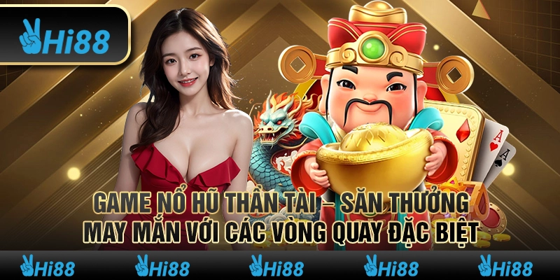 Game nổ hũ Thần Tài – Săn thưởng may mắn với các vòng quay đặc biệt