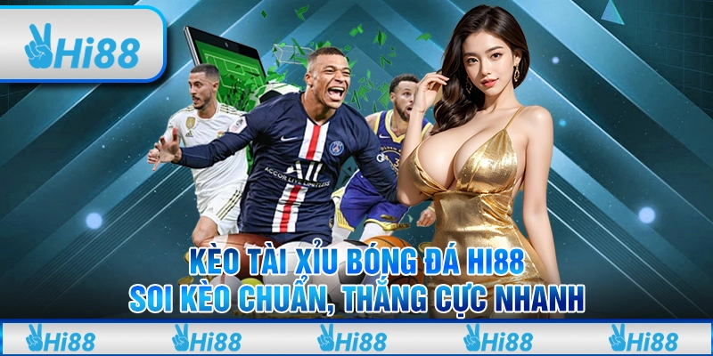 Kèo Tài Xỉu Bóng Đá Hi88: Soi kèo chuẩn, thắng cực nhanh