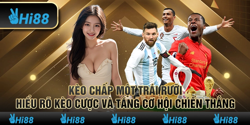 Kèo chấp một trái rưỡi – Hiểu rõ kèo cược và tăng cơ hội chiến thắng
