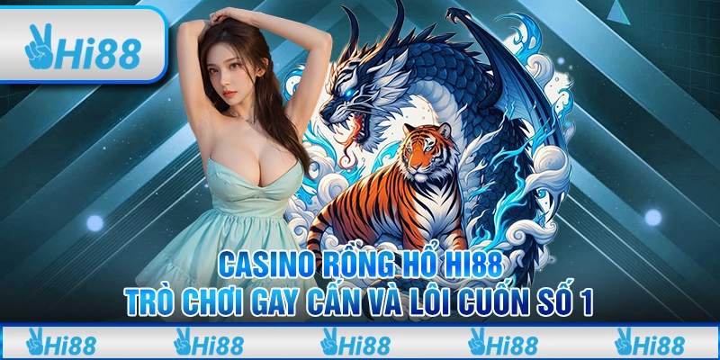 Casino Casino Rồng Hổ Hi88 - Trò chơi gay cấn và lôi cuốn số 1