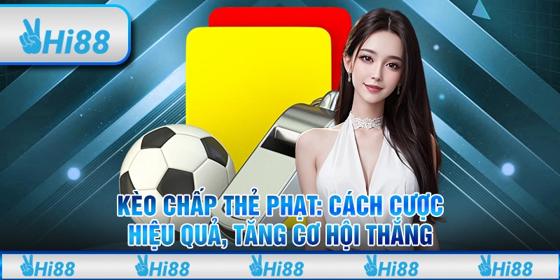 Kèo chấp thẻ phạt: Cách cược hiệu quả, tăng cơ hội thắng