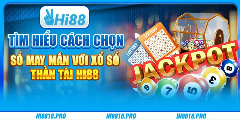 Tìm Hiểu Cách Chọn Số May Mắn Với Xổ số Thần Tài Tại Hi88