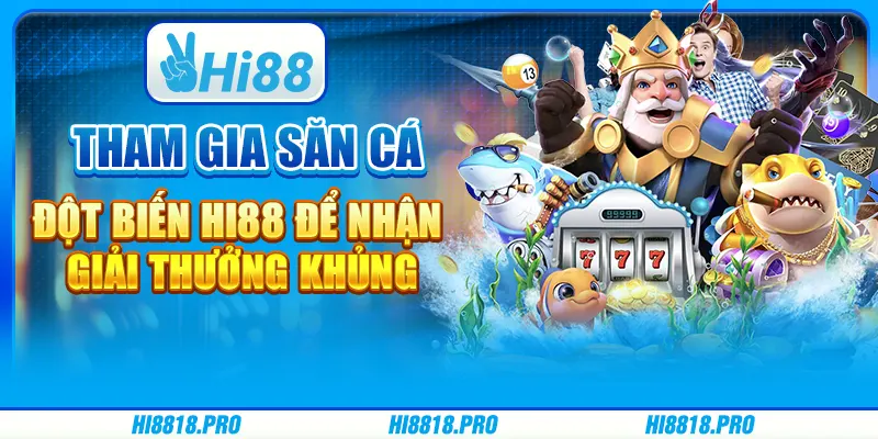 Tham Gia Săn Cá Đột Biến Hi88 Để Nhận Giải Thưởng Khủng