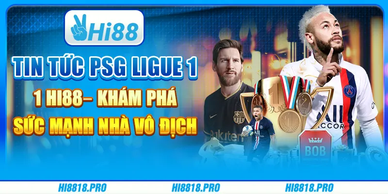 Tin Tức PSG Ligue 1 Hi88– Khám Phá Sức Mạnh Nhà Vô Địch