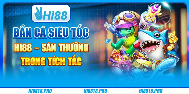 Bắn cá siêu tốc hi88 – săn thưởng trong tích tắc