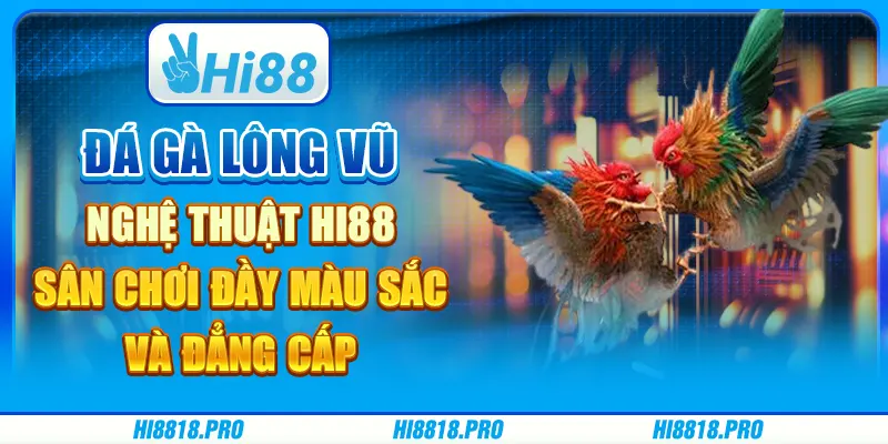 Đá gà lông vũ nghệ thuật hi88 – sân chơi đầy màu sắc và đẳng cấp