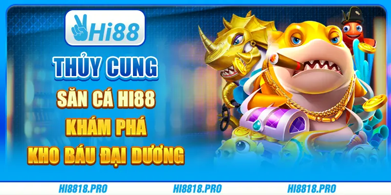 Thủy cung săn cá Hi88 – khám phá kho báu đại dương