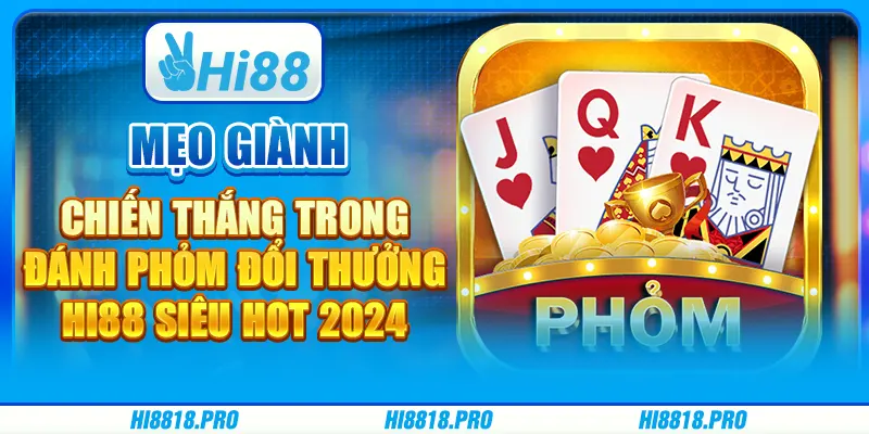 Mẹo Giành Chiến Thắng Trong Đánh Phỏm Đổi Thưởng Hi88