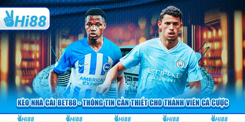 Kèo nhà cái Bet88 - Thông Tin Cần Thiết Cho Thành Viên Cá Cược