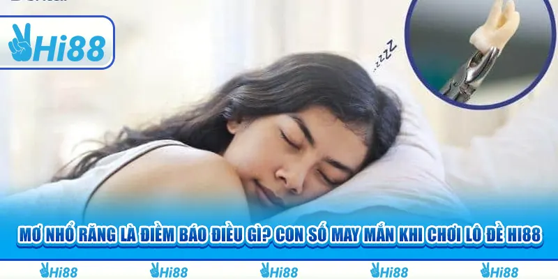 Mơ Nhổ Răng Là Điềm Báo Điều Gì? Con Số May Mắn Khi Chơi Lô Đề Hi88