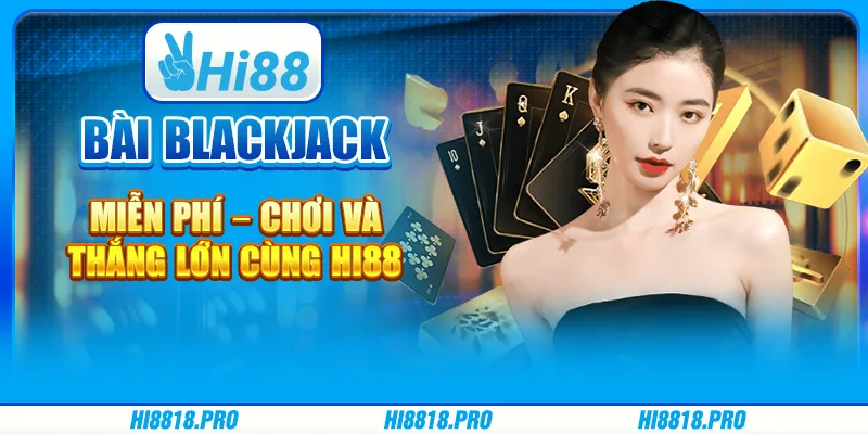 Bài Blackjack Miễn Phí – Chơi Và Thắng Lớn Cùng Hi88