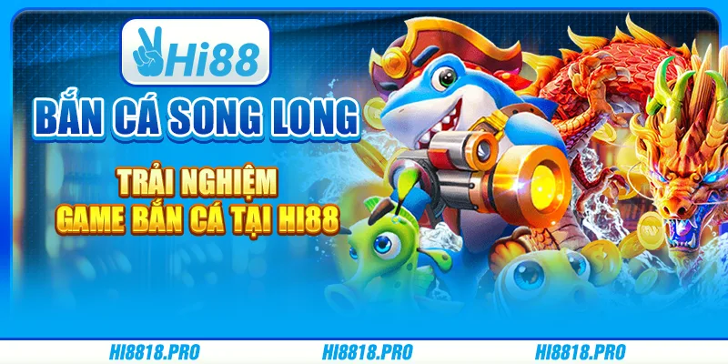 Bắn Cá Song Long – Trải Nghiệm Game Bắn Cá Tại Hi88