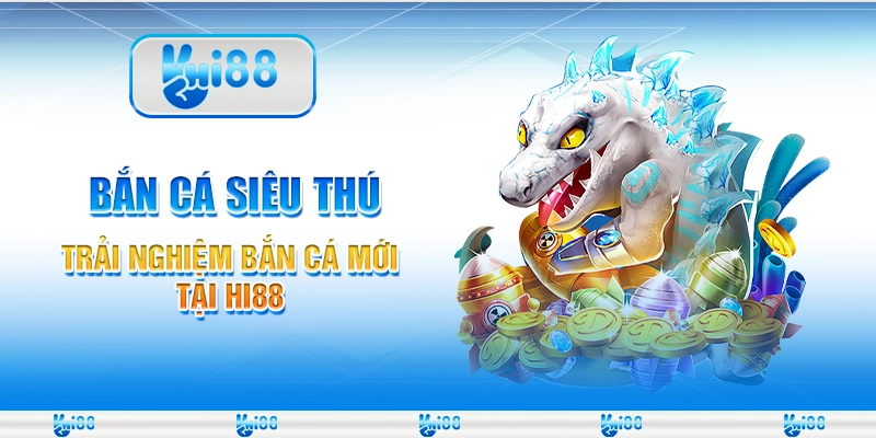 Bắn Cá Siêu Thú – Trải Nghiệm Bắn Cá Mới Tại Hi88