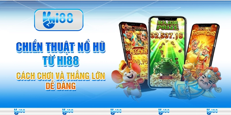 Chiến Thuật Nổ Hũ Từ Hi88 - Cách Chơi Và Thắng Lớn Dễ Dàng