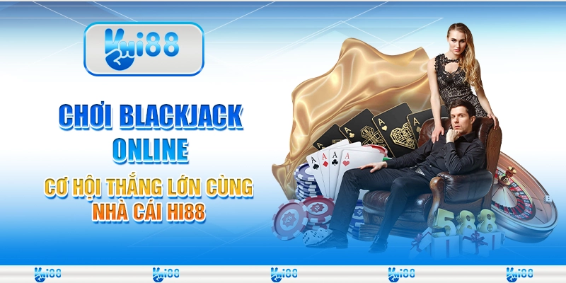 Chơi Blackjack Online Cơ Hội Thắng Lớn Cùng Nhà Cái Hi88